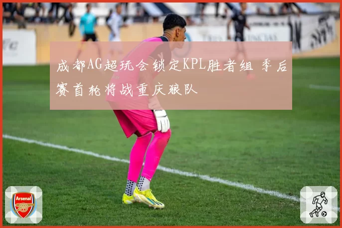 成都AG超玩会锁定KPL胜者组 季后赛首轮将战重庆狼队