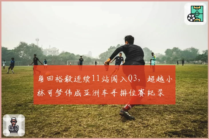 角田裕毅连续11站闯入Q3,超越小林可梦伟成亚洲车手排位赛纪录