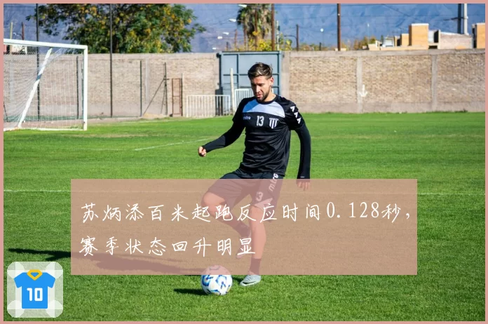苏炳添百米起跑反应时间0.128秒,赛季状态回升明显