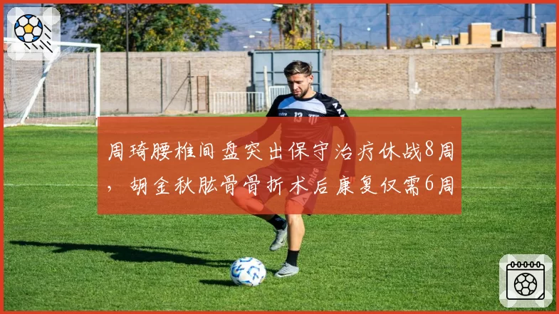 周琦腰椎间盘突出保守治疗休战8周，胡金秋肱骨骨折术后康复仅需6周，内线核心伤病恢复周期倒挂