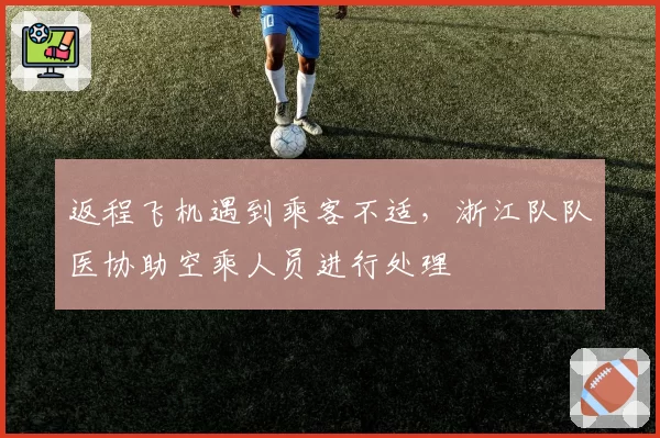 返程飞机遇到乘客不适，浙江队队医协助空乘人员进行处理