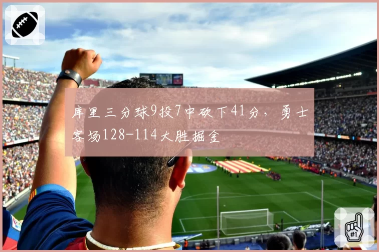 库里三分球9投7中砍下41分，勇士客场128-114大胜掘金