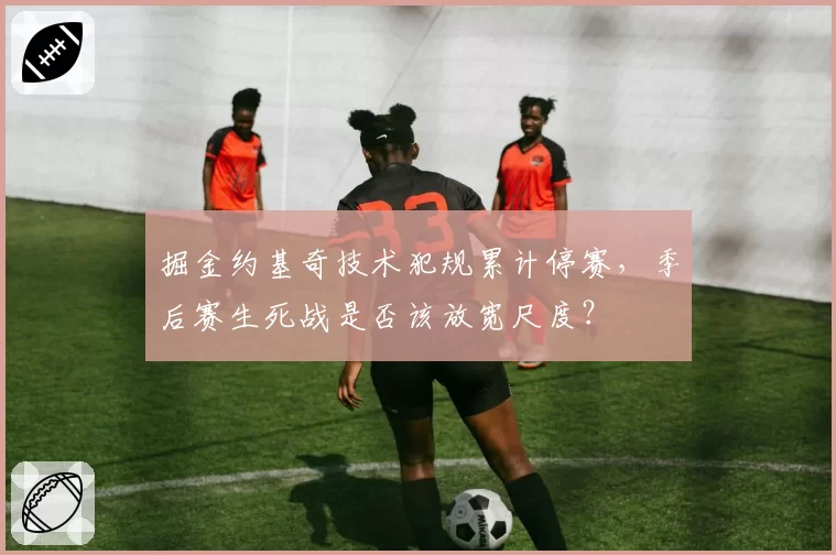 掘金约基奇技术犯规累计停赛，季后赛生死战是否该放宽尺度？
