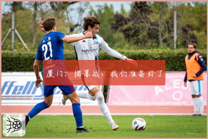 厦门：揭幕战，我们准备好了