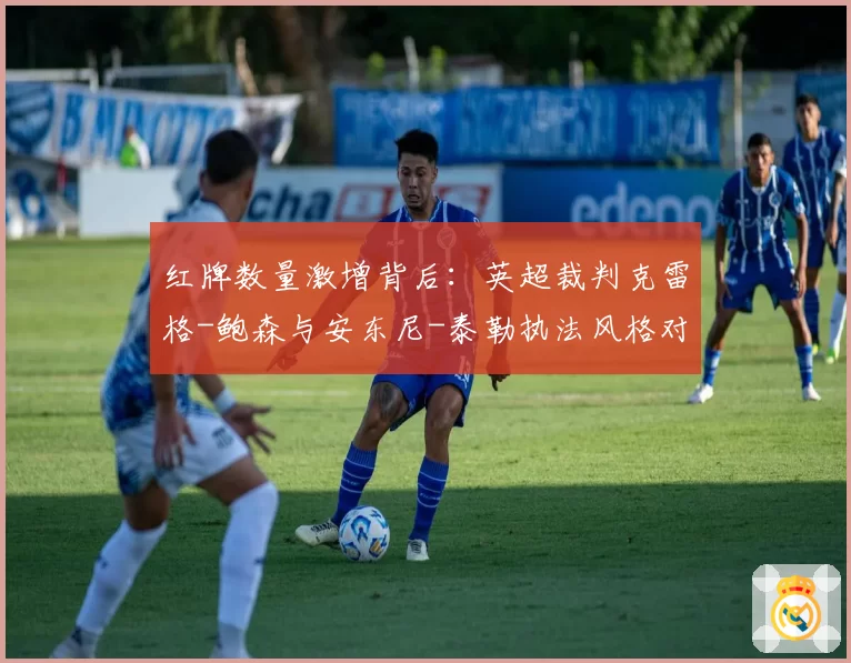 红牌数量激增背后：英超裁判克雷格-鲍森与安东尼-泰勒执法风格对比