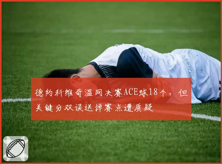 德约科维奇温网决赛ACE球18个，但关键分双误送掉赛点遭质疑