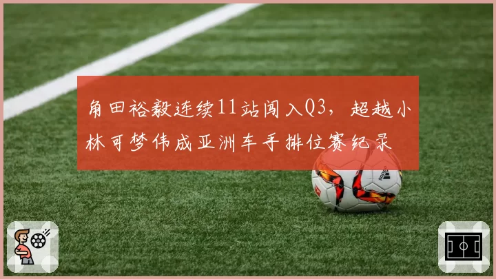 角田裕毅连续11站闯入Q3,超越小林可梦伟成亚洲车手排位赛纪录