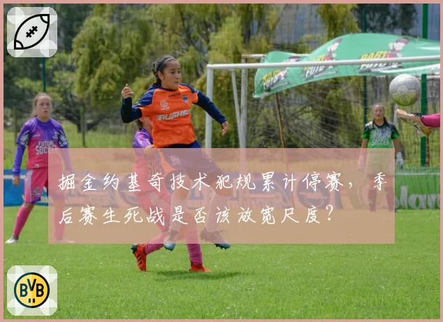 掘金约基奇技术犯规累计停赛，季后赛生死战是否该放宽尺度？
