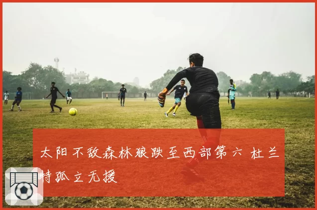 太阳不敌森林狼跌至西部第六 杜兰特孤立无援