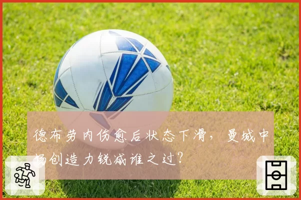 德布劳内伤愈后状态下滑，曼城中场创造力锐减谁之过？