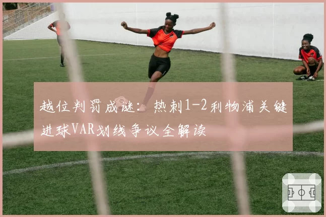 越位判罚成谜：热刺1-2利物浦关键进球VAR划线争议全解读