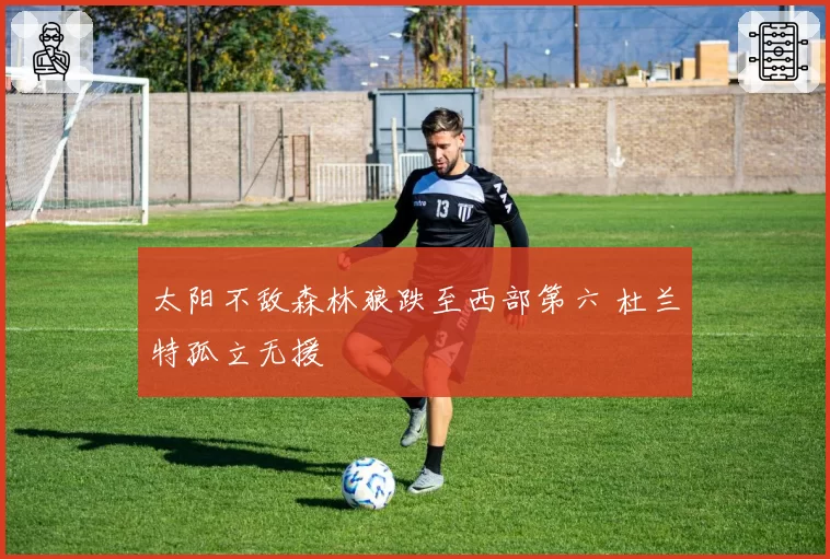 太阳不敌森林狼跌至西部第六 杜兰特孤立无援
