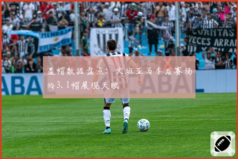 盖帽数据盘点:文班亚马季后赛场均3.1帽展现天赋