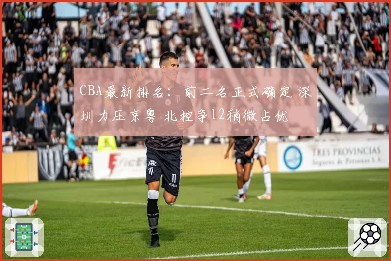 CBA最新排名：前二名正式确定 深圳力压京粤 北控争12稍微占优