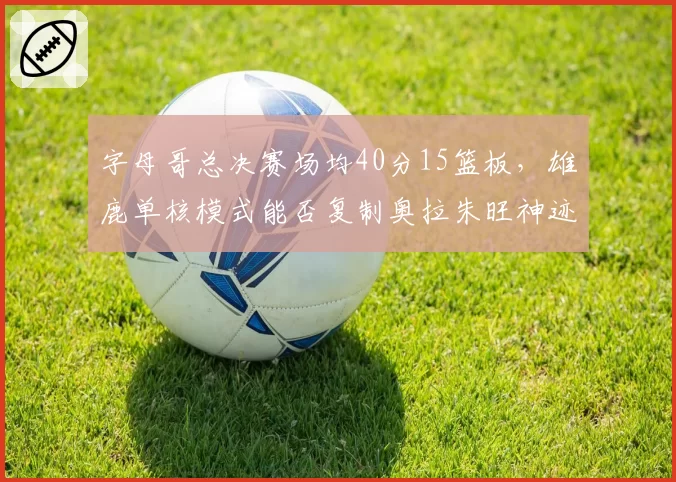 字母哥总决赛场均40分15篮板，雄鹿单核模式能否复制奥拉朱旺神迹？