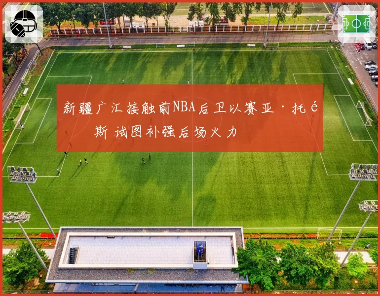 新疆广汇接触前NBA后卫以赛亚·托马斯 试图补强后场火力