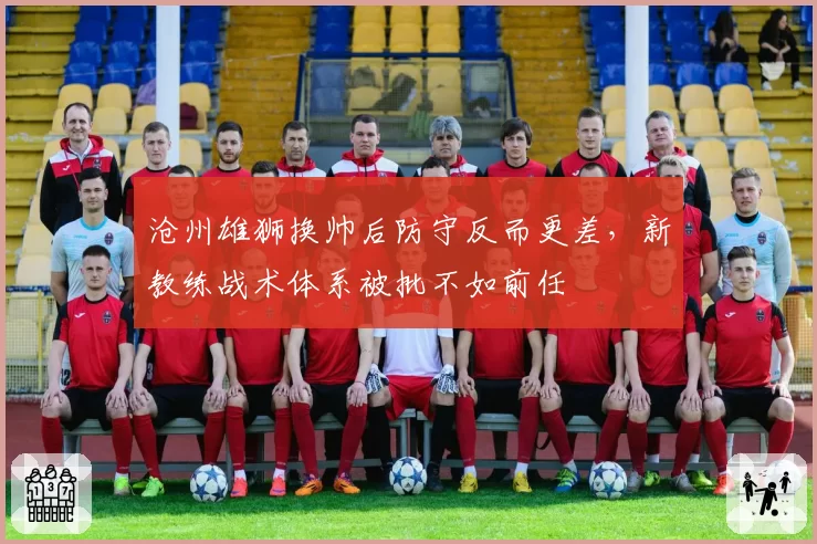 沧州雄狮换帅后防守反而更差，新教练战术体系被批不如前任