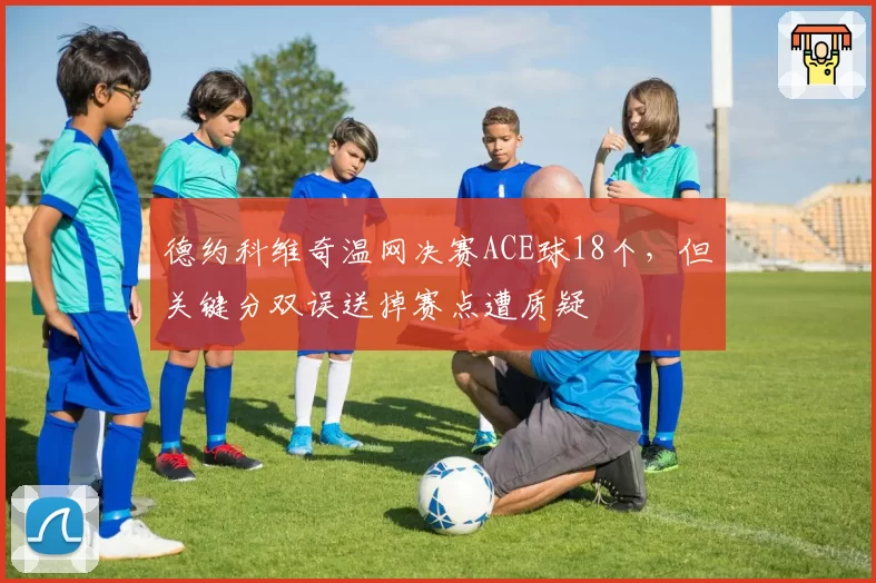 德约科维奇温网决赛ACE球18个，但关键分双误送掉赛点遭质疑