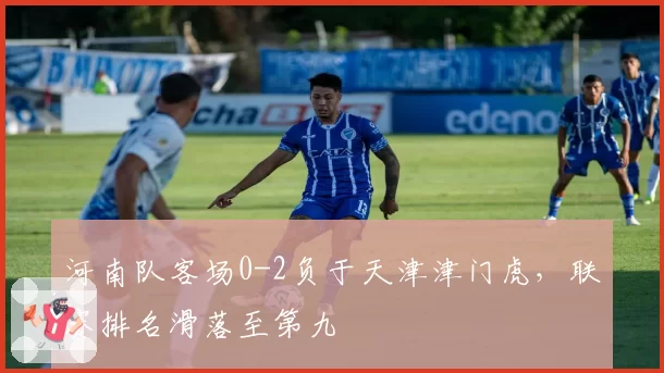 河南队客场0-2负于天津津门虎，联赛排名滑落至第九