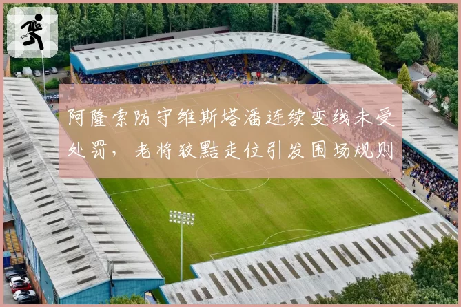 阿隆索防守维斯塔潘连续变线未受处罚，老将狡黠走位引发围场规则大讨论