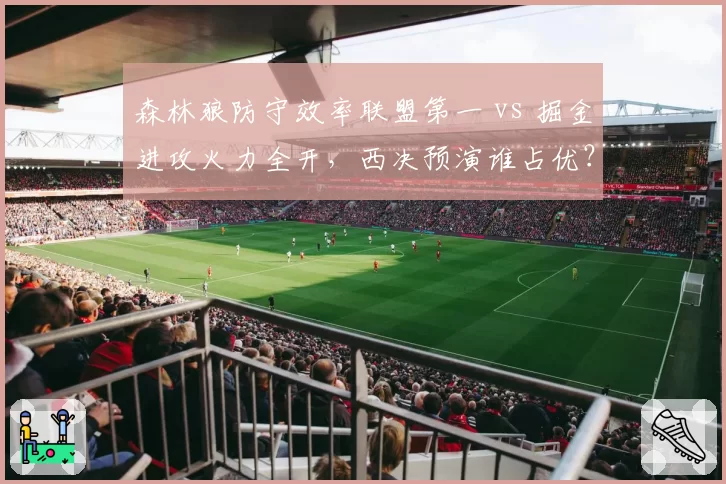 森林狼防守效率联盟第一 vs 掘金进攻火力全开,西决预演谁占优?