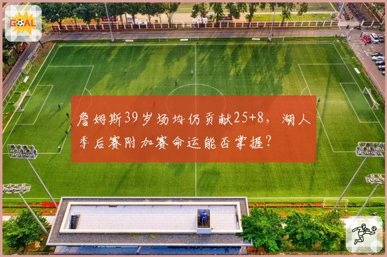 詹姆斯39岁场均仍贡献25+8，湖人季后赛附加赛命运能否掌握？