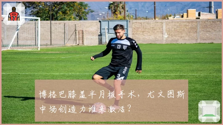 博格巴膝盖半月板手术，尤文图斯中场创造力谁来激活？
