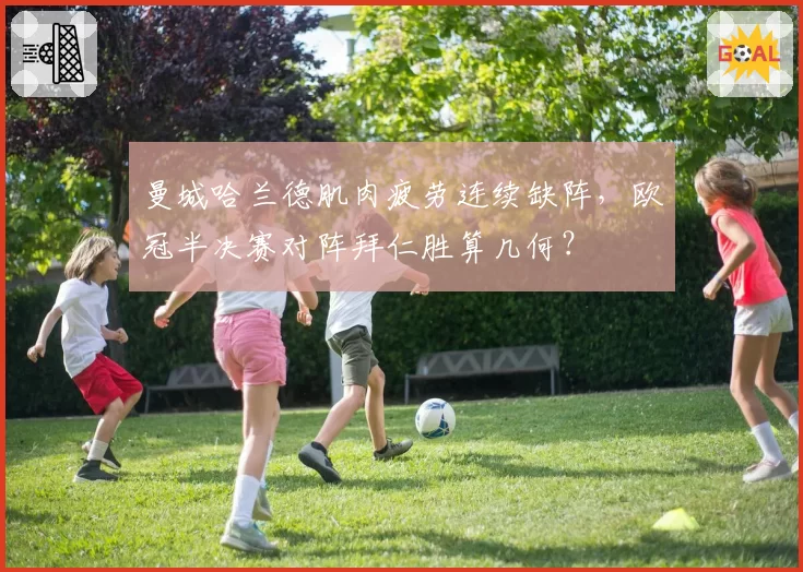 曼城哈兰德肌肉疲劳连续缺阵，欧冠半决赛对阵拜仁胜算几何？