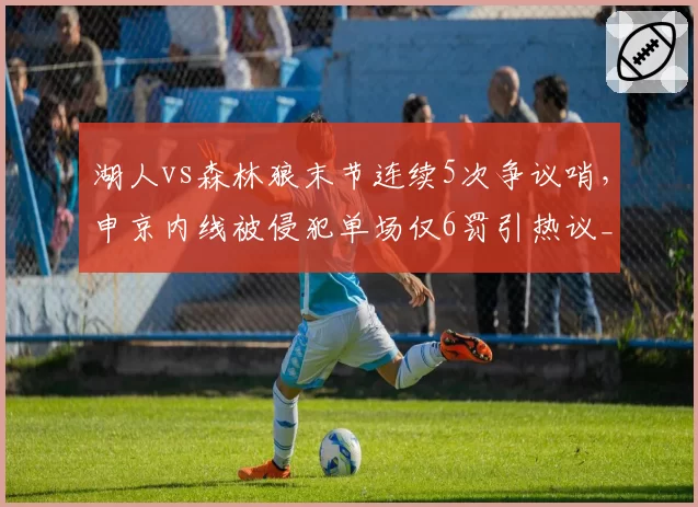 湖人vs森林狼末节连续5次争议哨，申京内线被侵犯单场仅6罚引热议__br_
