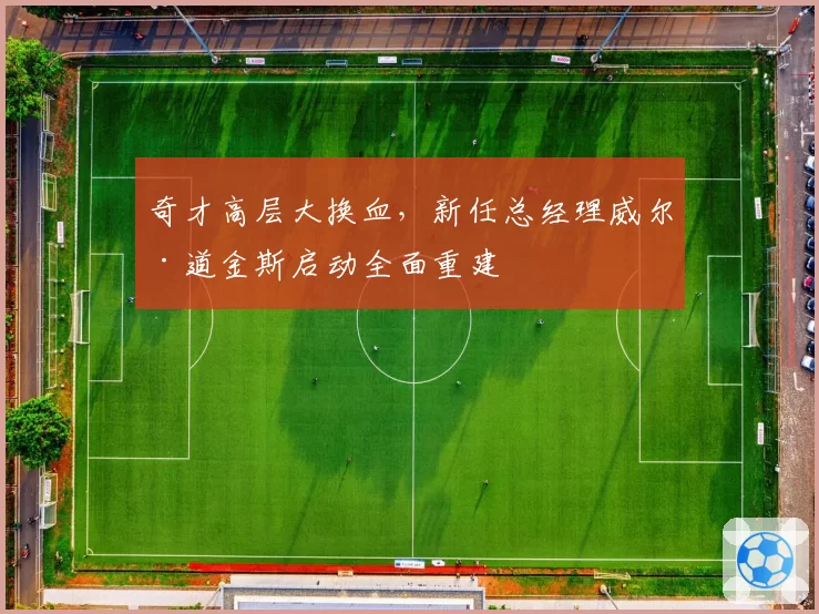 奇才高层大换血，新任总经理威尔·道金斯启动全面重建