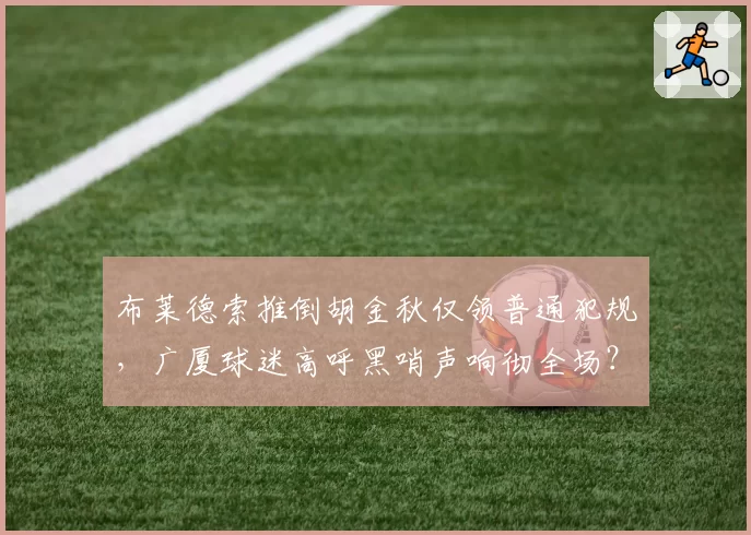 布莱德索推倒胡金秋仅领普通犯规，广厦球迷高呼黑哨声响彻全场？